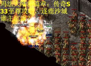 玛法大陆新篇章：传奇S33至尊攻略，逐鹿沙城谁主沉浮？
