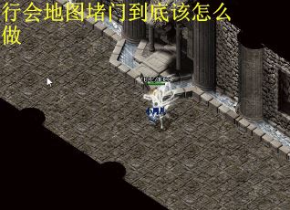 行会地图堵门到底该怎么做