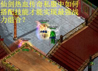 仙剑热血传奇私服中如何搭配技能才能实现最强战力组合？