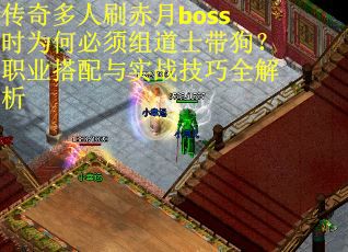 传奇多人刷赤月boss时为何必须组道士带狗？职业搭配与实战技巧全解析