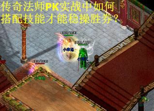 传奇法师PK实战中如何搭配技能才能稳操胜券？