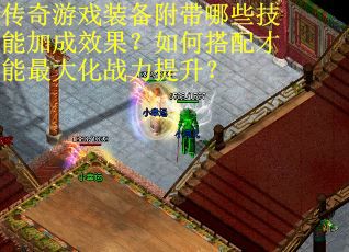 传奇游戏装备附带哪些技能加成效果？如何搭配才能最大化战力提升？