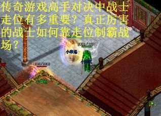 传奇游戏高手对决中战士走位有多重要？真正厉害的战士如何靠走位制霸战场？