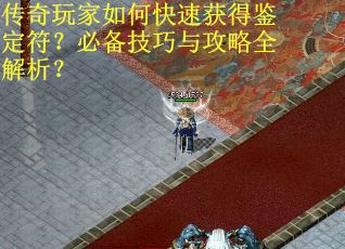 传奇玩家如何快速获得鉴定符？必备技巧与攻略全解析？