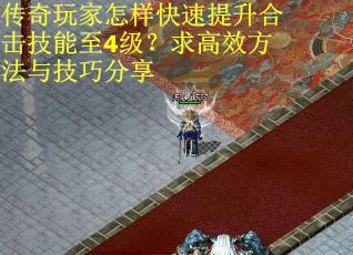 传奇玩家怎样快速提升合击技能至4级？求高效方法与技巧分享