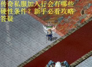 传奇私服加入行会有哪些硬性条件？新手必看攻略答疑