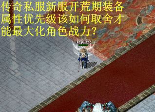 传奇私服新服开荒期装备属性优先级该如何取舍才能最大化角色战力？