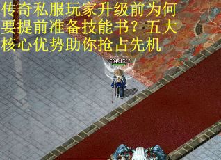传奇私服玩家升级前为何要提前准备技能书？五大核心优势助你抢占先机