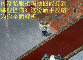 传奇私服祖玛地图能打到哪些怪物？这份新手攻略为你全面解析