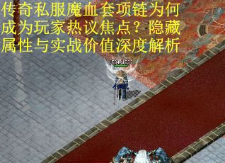 传奇私服魔血套项链为何成为玩家热议焦点？隐藏属性与实战价值深度解析
