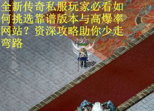 全新传奇私服玩家必看如何挑选靠谱版本与高爆率网站？资深攻略助你少走弯路