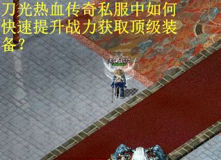 刀光热血传奇私服中如何快速提升战力获取顶级装备？