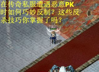 在传奇私服遭遇恶意PK时如何巧妙反制？这些反杀技巧你掌握了吗？