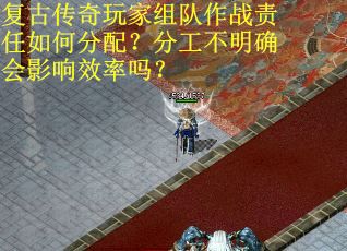 复古传奇玩家组队作战责任如何分配？分工不明确会影响效率吗？