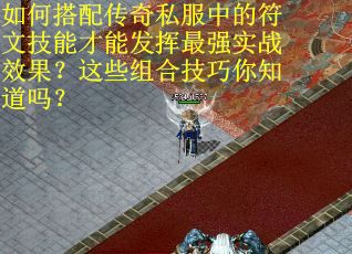 如何搭配传奇私服中的符文技能才能发挥最强实战效果？这些组合技巧你知道吗？