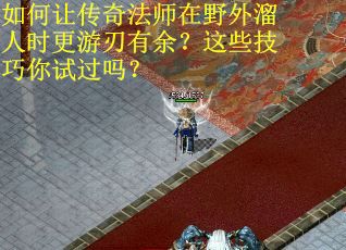 如何让传奇法师在野外溜人时更游刃有余？这些技巧你试过吗？