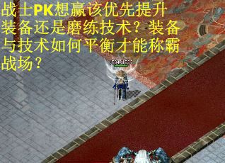 战士PK想赢该优先提升装备还是磨练技术？装备与技术如何平衡才能称霸战场？