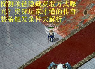 探测项链隐藏获取方式曝光？资深玩家才懂的传奇装备触发条件大解析