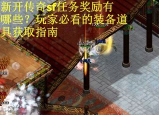 新开传奇sf任务奖励有哪些？玩家必看的装备道具获取指南