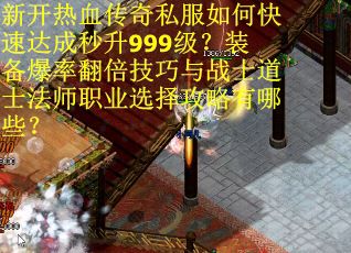 新开热血传奇私服如何快速达成秒升999级？装备爆率翻倍技巧与战士道士法师职业选择攻略有哪些？