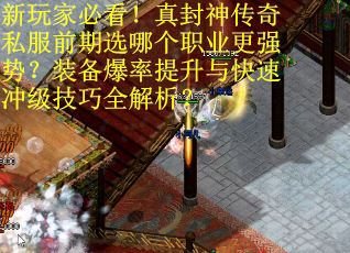 新玩家必看！真封神传奇私服前期选哪个职业更强势？装备爆率提升与快速冲级技巧全解析？