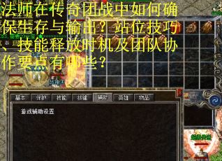 法师在传奇团战中如何确保生存与输出？站位技巧、技能释放时机及团队协作要点有哪些？