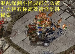 混乱深渊小怪成群怎么破？大神教你高效清怪制胜秘诀