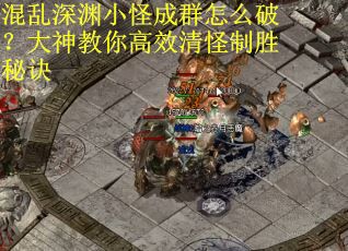 混乱深渊小怪成群怎么破？大神教你高效清怪制胜秘诀