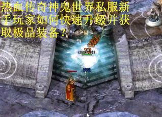 热血传奇神鬼世界私服新手玩家如何快速升级并获取极品装备？