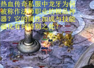热血传奇私服中龙牙为何被称作法师职业的极品神器？它的属性加成与技能强化有何特别之处？