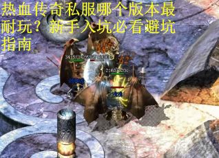 热血传奇私服哪个版本最耐玩？新手入坑必看避坑指南