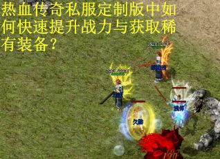 热血传奇私服定制版中如何快速提升战力与获取稀有装备？