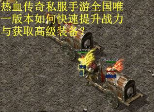 热血传奇私服手游全国唯一版本如何快速提升战力与获取高级装备？