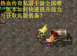 热血传奇私服手游全国唯一版本如何快速提升战力与获取高级装备？