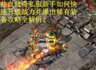 热血传奇私服新手如何快速升级战力并爆出稀有装备攻略全解析？