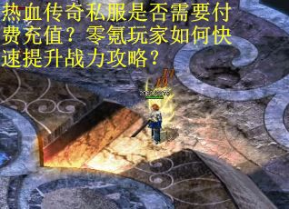 热血传奇私服是否需要付费充值？零氪玩家如何快速提升战力攻略？