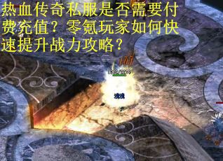 热血传奇私服是否需要付费充值？零氪玩家如何快速提升战力攻略？