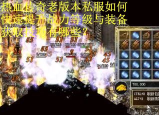 热血传奇老版本私服如何快速提升战力等级与装备获取技巧有哪些？