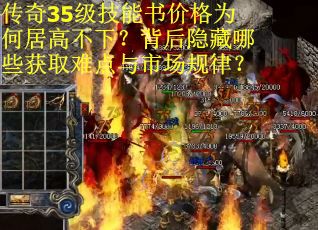 传奇35级技能书价格为何居高不下？背后隐藏哪些获取难点与市场规律？