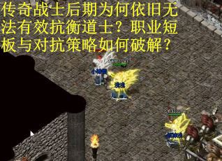 传奇战士后期为何依旧无法有效抗衡道士？职业短板与对抗策略如何破解？