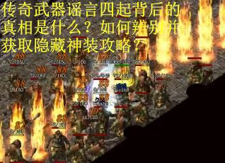 传奇武器谣言四起背后的真相是什么？如何辨别并获取隐藏神装攻略？