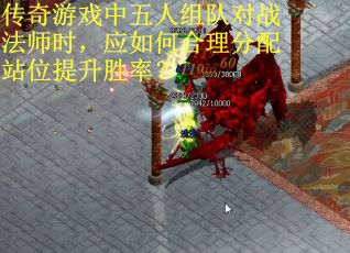 传奇游戏中五人组队对战法师时，应如何合理分配站位提升胜率？