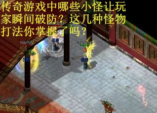 传奇游戏中哪些小怪让玩家瞬间破防？这几种怪物打法你掌握了吗？