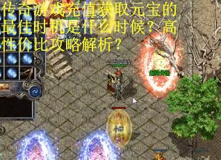 传奇游戏充值获取元宝的最佳时机是什么时候？高性价比攻略解析？