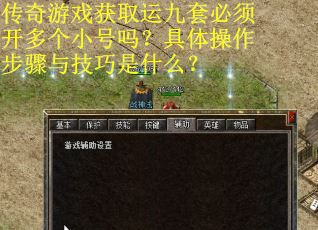 传奇游戏获取运九套必须开多个小号吗？具体操作步骤与技巧是什么？