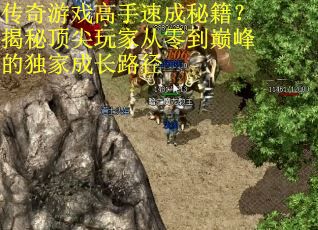 传奇游戏高手速成秘籍？揭秘顶尖玩家从零到巅峰的独家成长路径