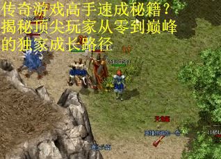 传奇游戏高手速成秘籍？揭秘顶尖玩家从零到巅峰的独家成长路径