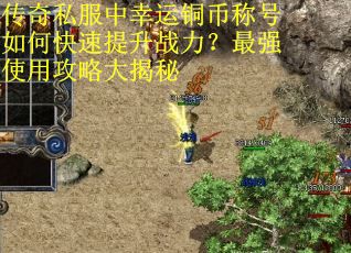 传奇私服中幸运铜币称号如何快速提升战力？最强使用攻略大揭秘