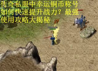传奇私服中幸运铜币称号如何快速提升战力？最强使用攻略大揭秘