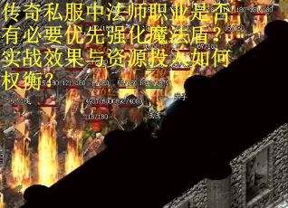 传奇私服中法师职业是否有必要优先强化魔法盾？实战效果与资源投入如何权衡？